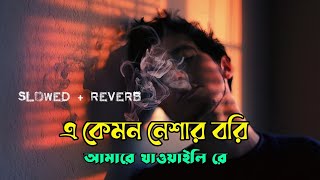 A kmn Nesar bori  এ কেমন নেশার বরি  slowed and reverb  lofi song  Bangla song [upl. by Moonier367]