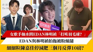 女歌手抽水問Edan林明禎「打咗羽毛球？」｜Edan與林明禎拍拖被粉絲鬧｜細細粒陳嘉佳停減肥三個月反彈10磅？ [upl. by Terrie]