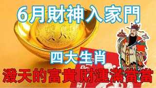 6月財神入家門，潑天的富貴、財運滿當當，大喜臨門的四大生肖【佛語】風水佛教運勢生肖 [upl. by Ainessej]