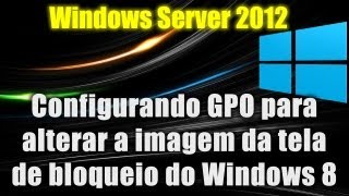 Windows Server 2012  Configurando GPO para alterar a imagem da tela de bloqueio do Windows 8 [upl. by Inanaup86]