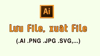 Cách Lưu File Xuất File trong Illustrator định dạng AI JPEG JPG PNG PDF [upl. by Leumhs]