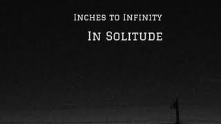 Inches to Infinity  In Solitude [upl. by Micah]