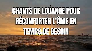 Trouvez le réconfort en écoutant ces chants Chants de Louange Puissants [upl. by Willard]