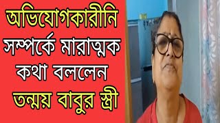 অভিযোগকারীনি সম্পর্কে মারাত্মক কথা বললেন তন্ময় বাবুর স্ত্রী [upl. by Nisa]