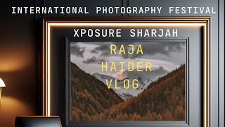 INTERNATIONAL PHOTOGRAPHY FESTIVAL XPOSURE SHARJAH Vlog by Raja Haider 2024 March [upl. by Obara]