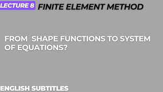 Shape Functions to System of Equations Lecture 8 Subtitles [upl. by Rumney]