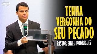 PASTOR ELIZEU RODRIGUES TENHA VERGONHA DO SEU PECADO  PREGAÇÃO ANGELICAL [upl. by Roshelle]