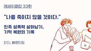 에세이클럽 33화 나를 죽이지 않을 것이다  친족 성폭력 살아남기 기억 복원의 기억 언지 배윤민정 [upl. by Laurent]