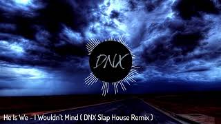 He Is We  I Wouldnt Mind  DNX Slap House Remix [upl. by Sapphera]