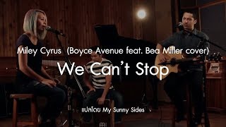 แปลเพลง We Cant Stop  Miley Cyrus Boyce Avenue feat Bea Miller cover Lyrics Eng Sub Thai [upl. by Bosson245]