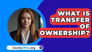 What Is Transfer Of Ownership  CountyOfficeorg [upl. by Gilleod]