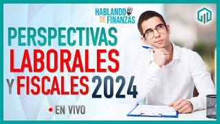 PERSPECTIVAS FISCALES Y LABORALES PARA 2024  HABLANDO DE FINANZAS [upl. by Halivah]