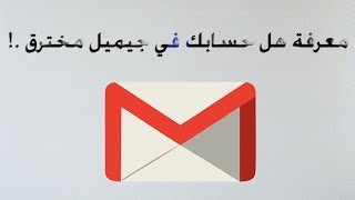 طريقة معرفة أذا كان حسابك في الجيمل Gmail مخترق [upl. by Ynnig282]