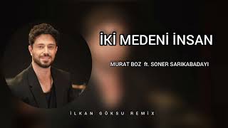 Murat Boz ft Soner Sarıkabadayı  İki Medeni İnsan  İlkan Göksu Remix [upl. by Atela]