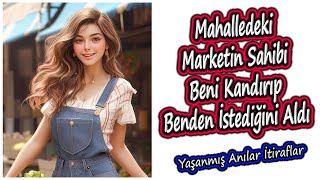 Yaşanmış Anılar İtiraflar  Mahalledeki Marketin Sahibi Beni Kandırıp Benden İstediğini Aldı [upl. by Hcaz]