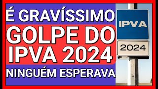 SURPRESA DESAGRADÁVEL ATENÇÃO GOLPE DO IPVA 2024 CONFIRMADO [upl. by Rehpotsihc397]