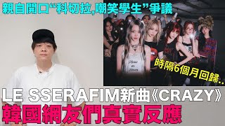 LE SSERAFIM新曲《CRAZY》韓網真實反應 親自開口“科切拉嘲笑學生”爭議｜DenQ [upl. by Ellehcirt]