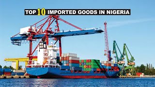 The Top 10 Products Imported In Nigeria [upl. by Warrick]