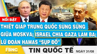 Tin Quốc tế 318Thiết giáp Trung Quốc sừng sững giữa Moskva Israel chia Gaza làm ba Hamas sụp đổ [upl. by Neelhtak]