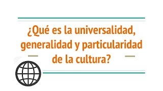 ¿Qué es la universalidad generalidad y particularidad de la cultura [upl. by Kristopher966]