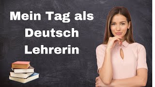 Mein Tag als Deutsch Lehrerin Deutsch sprechen und hören a1 a2 b1 b2 Deutsch lernen [upl. by Ttocs]