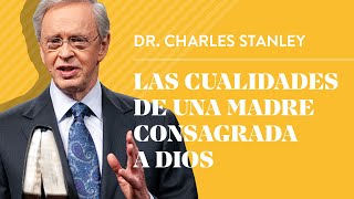 Las cualidades de una madre consagrada a Dios – Dr Charles Stanley [upl. by Dublin]