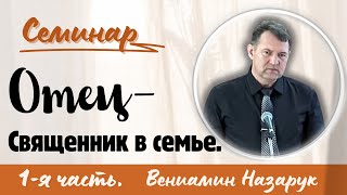 quotОтец  Священник в семьеquot 1я частьВениамин НазарукСеминар для братьев [upl. by Terina]