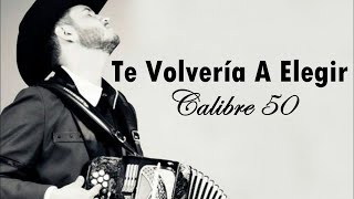 LETRA Calibre 50  Te Volvería A Elegir [upl. by Guimar]