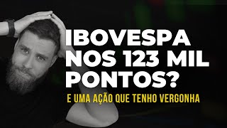 IBOV NOS 123 MIL PONTOS  UMA AÇÃO QUE TENHO VERGONHA [upl. by Aeirdna]