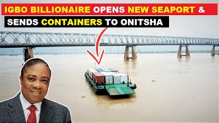 IGBO BILLIONAIRE IBETO OPENS LARGEST SEAPORT IN SOUTH EAST SHIPS FIRST CONTAINERS TO ONITSHA [upl. by Aires]