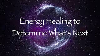 Energy Healing to Determine Whats Next [upl. by Ellita]