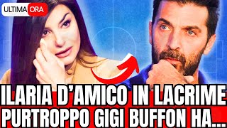 🔴 ILARIA DAMICO IN LACRIME quotPURTROPPO GIGI BUFFON HAquot LA NOTIZIA DI POCO FA [upl. by Wharton]