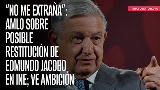 “No me extraña” AMLO sobre posible restitución de Edmundo Jacobo en INE ve ambición [upl. by Durston]