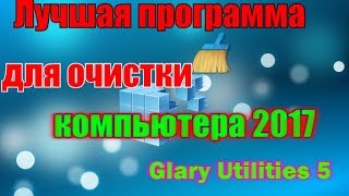 Лучшая программа для очистки компьютера 2017 Glary Utilities 5 [upl. by Nole526]