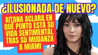 ¿Ilusionada de nuevo Aitana aclara en qué punto está su vida sentimental tras su mudanza a Miami [upl. by Finny766]