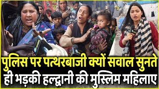 Police पर पत्थरबाजी क्यों सवाल सुनते ही भड़के Haldwani की Muslim महिलाए  Yogi  Dhami [upl. by Mabelle28]