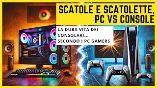 Scatole e Scatolette PC vs Console  La dura vita dei consolari secondo i PC Gamers [upl. by Newol]