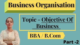 Business OrganisationObjectives Of BusinessBBABComPart2 [upl. by Aylward461]