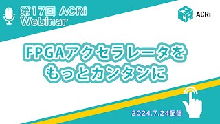 第17回ACRiウェビナー：FPGAアクセラレータをもっとカンタンに [upl. by Eylk]