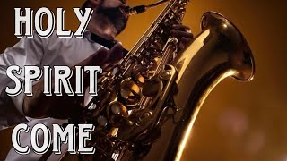 Holy Spirit Come Instrumental  Relaxing Saxophone Music  Anointed Worship Songs [upl. by Lozar747]