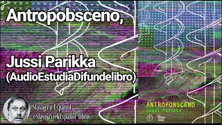 Antropobsceno Jussi Parikka Audiolibro [upl. by Kaitlin]