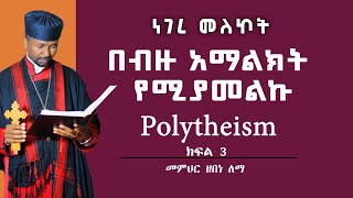 በብዙ አማልክት የሚያመልኩ  Polytheism  ክፍል 3  መምህር ዘበነ ለማ [upl. by Kellda144]