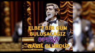 Elbet Bir Gün Buluşacağız Opera olsaydı NASIL OLURDU [upl. by Whyte450]