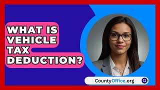 What Is Vehicle Tax Deduction  CountyOfficeorg [upl. by Meade]