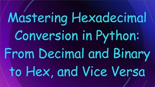 Mastering Hexadecimal Conversion in Python From Decimal and Binary to Hex and Vice Versa [upl. by Tigirb]