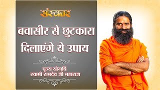 बवासीर Piles को जड़ से खत्म करें  पूज्य योगर्षि स्वामी रामदेव जी  Sanskar Health Mantra [upl. by Favien201]