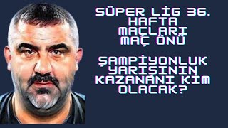 Süper Lig 36 Hafta Maç Önleri  Şampiyonluk Yarışının kazananı kim olacak [upl. by Eenad652]