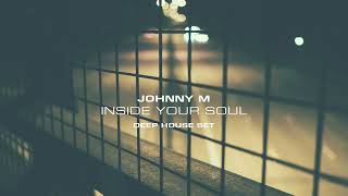 Johnny M  Inside Your Soul  Deep House Set  Smooth amp Atmospheric Beats [upl. by Thayer623]