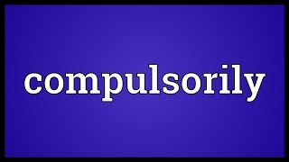 Compulsorily Meaning [upl. by Hansen86]