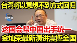 台湾将会以一种意想不到的方式回归，这国会帮中国出手统一，金灿荣最新演讲震撼全国！ [upl. by Duston]